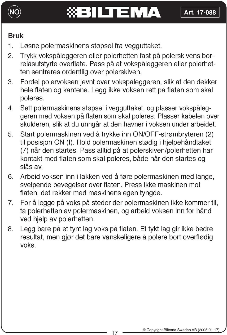 Legg ikke voksen rett på flaten som skal poleres. 4. Sett polermaskinens støpsel i vegguttaket, og plasser vokspåleggeren med voksen på flaten som skal poleres.