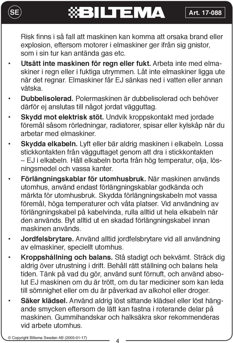 Elmaskiner får EJ sänkas ned i vatten eller annan vätska. Dubbelisolerad. Polermaskinen är dubbelisolerad och behöver därför ej anslutas till något jordat vägguttag. Skydd mot elektrisk stöt.