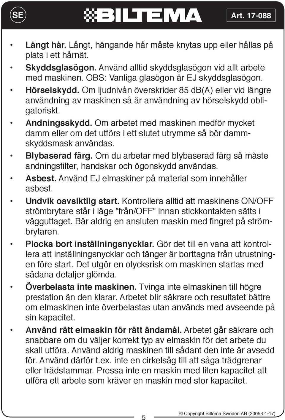 Om arbetet med maskinen medför mycket damm eller om det utförs i ett slutet utrymme så bör dammskyddsmask användas. Blybaserad färg.