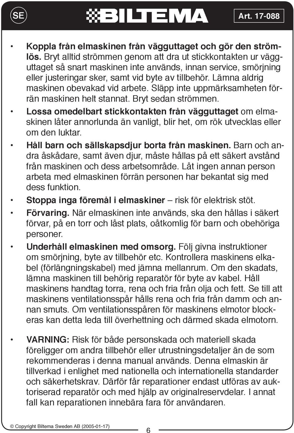 Lämna aldrig maskinen obevakad vid arbete. Släpp inte uppmärksamheten förrän maskinen helt stannat. Bryt sedan strömmen.