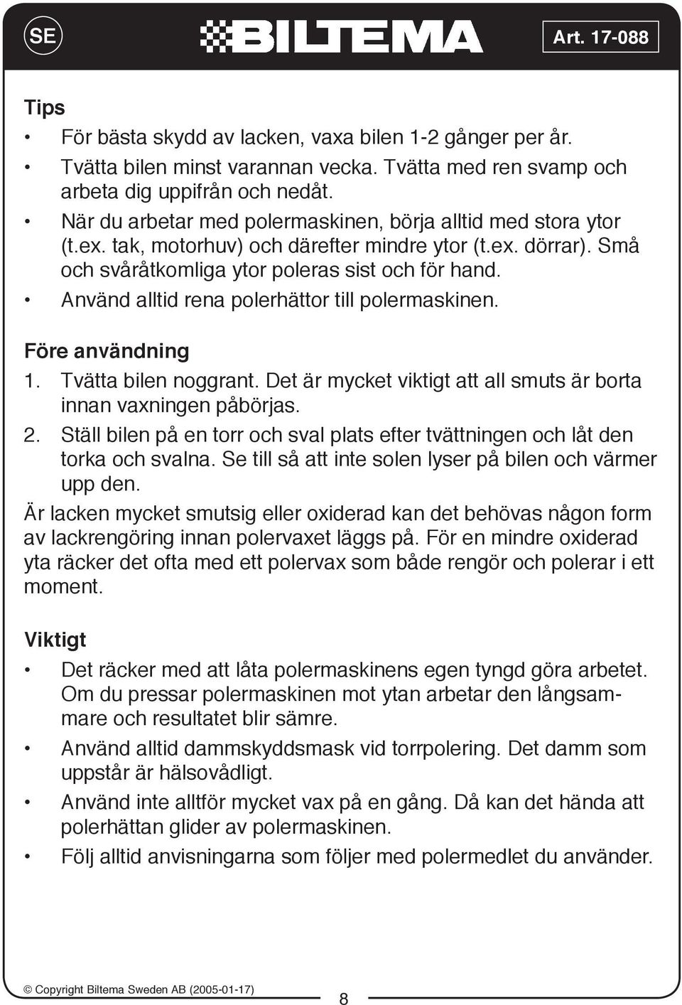 Använd alltid rena polerhättor till polermaskinen. Före användning 1. Tvätta bilen noggrant. Det är mycket viktigt att all smuts är borta innan vaxningen påbörjas. 2.