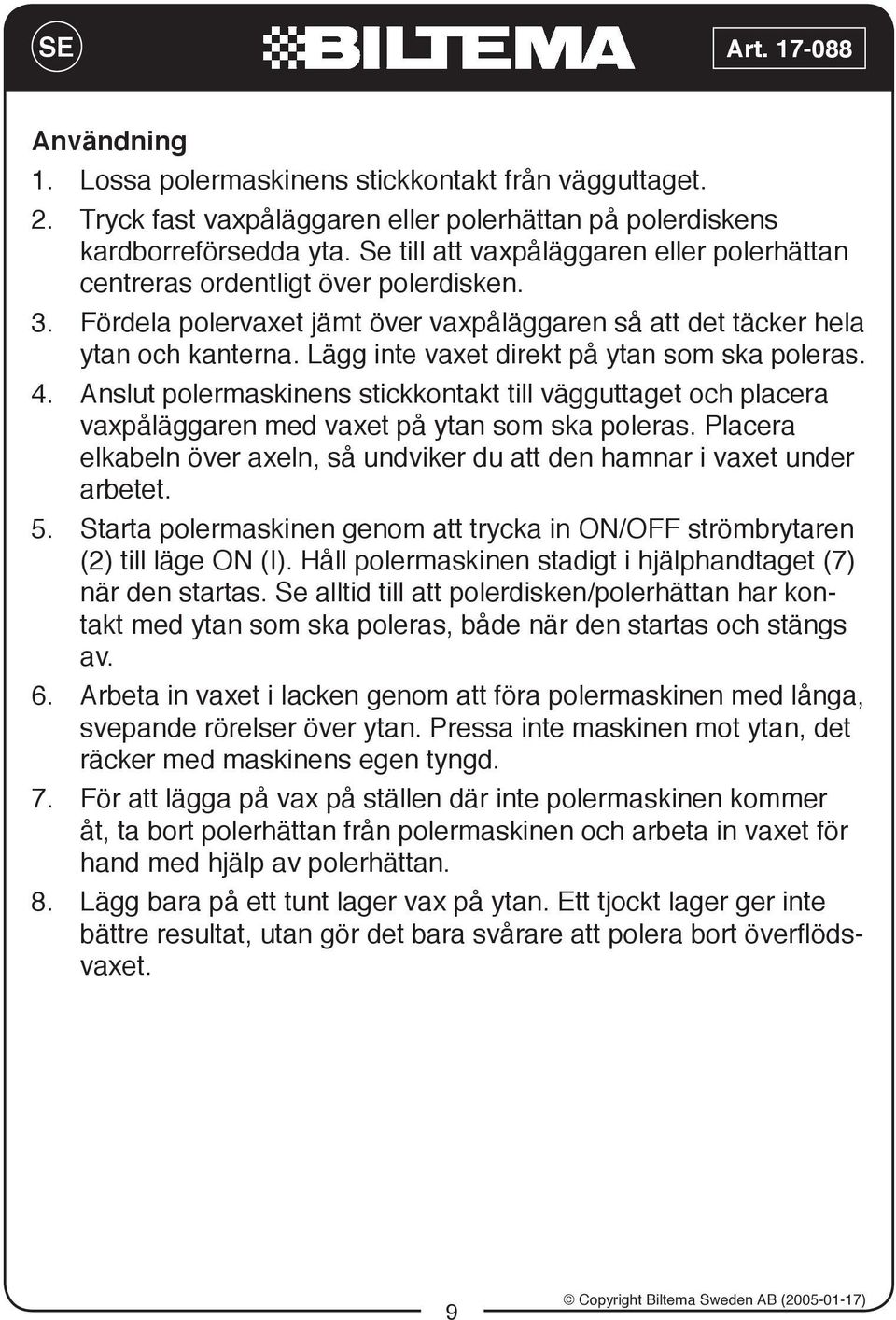 Lägg inte vaxet direkt på ytan som ska poleras. 4. Anslut polermaskinens stickkontakt till vägguttaget och placera vaxpåläggaren med vaxet på ytan som ska poleras.