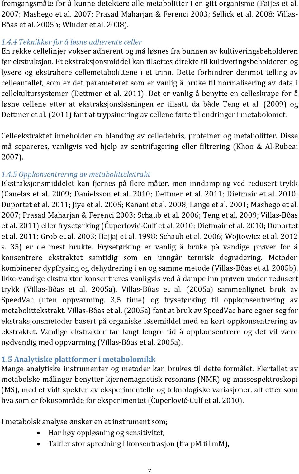 Et ekstraksjonsmiddel kan tilsettes direkte til kultiveringsbeholderen og lysere og ekstrahere cellemetabolittene i et trinn.