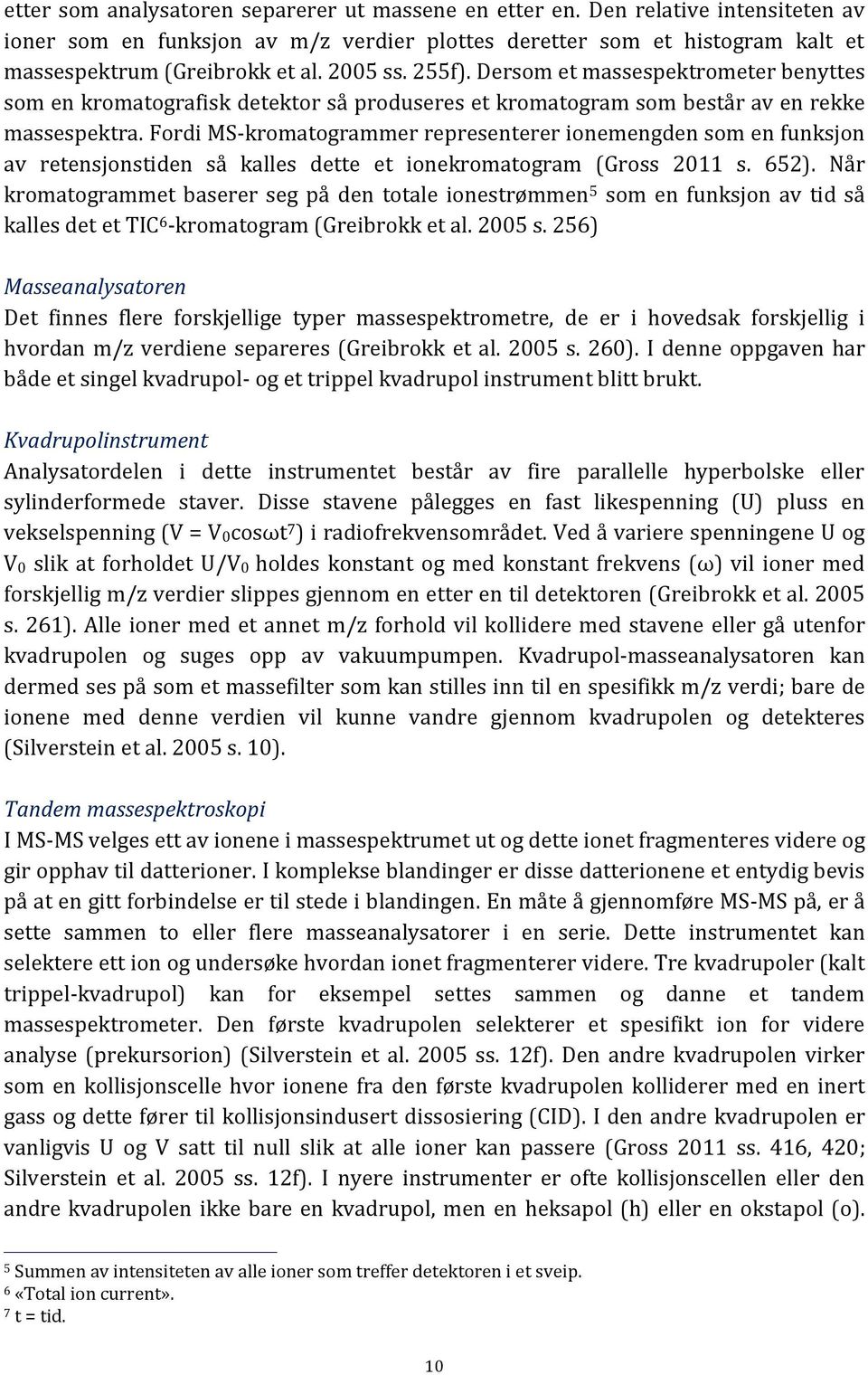 Fordi MS-kromatogrammer representerer ionemengden som en funksjon av retensjonstiden så kalles dette et ionekromatogram (Gross 2011 s. 652).