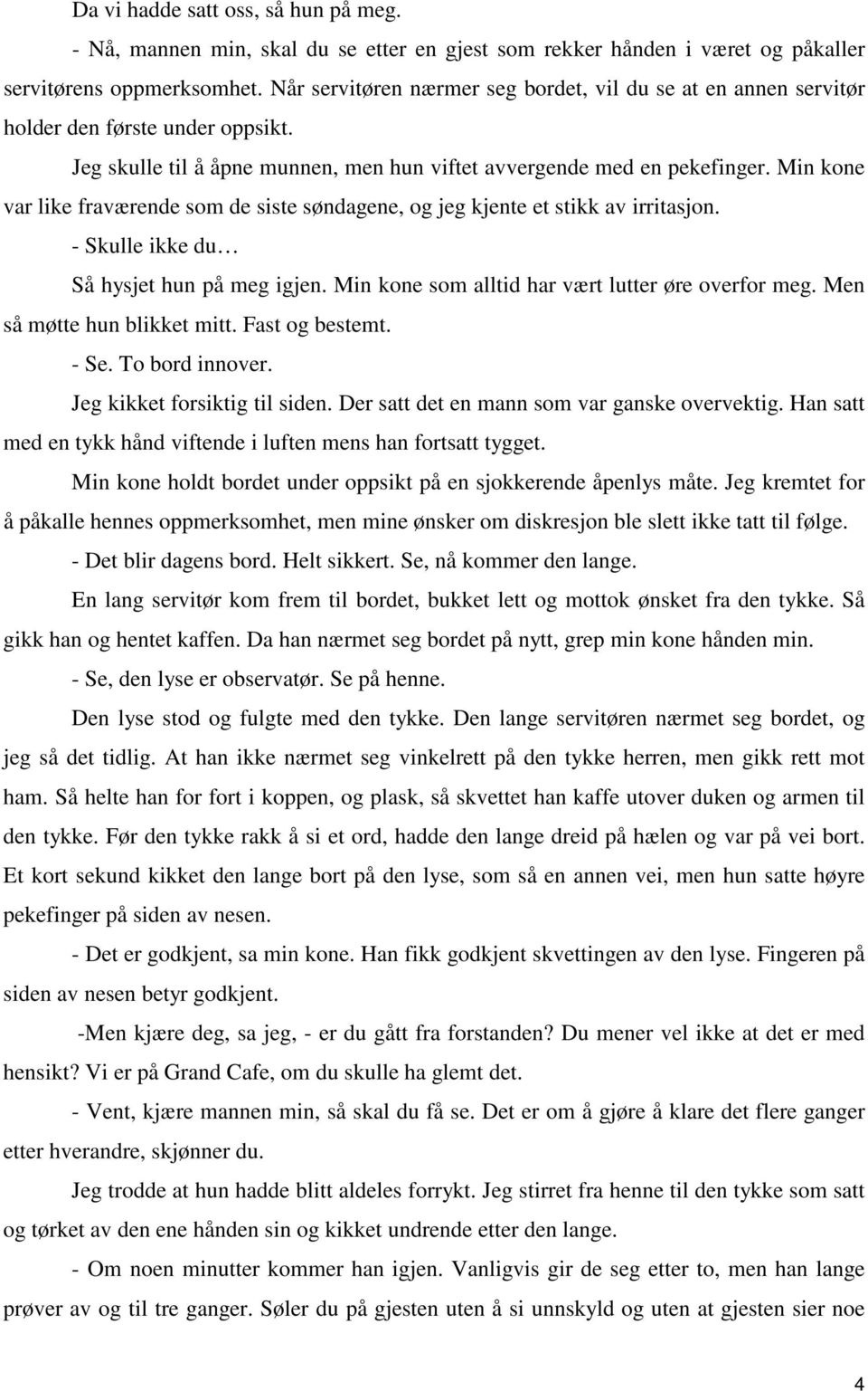 Min kone var like fraværende som de siste søndagene, og jeg kjente et stikk av irritasjon. - Skulle ikke du Så hysjet hun på meg igjen. Min kone som alltid har vært lutter øre overfor meg.