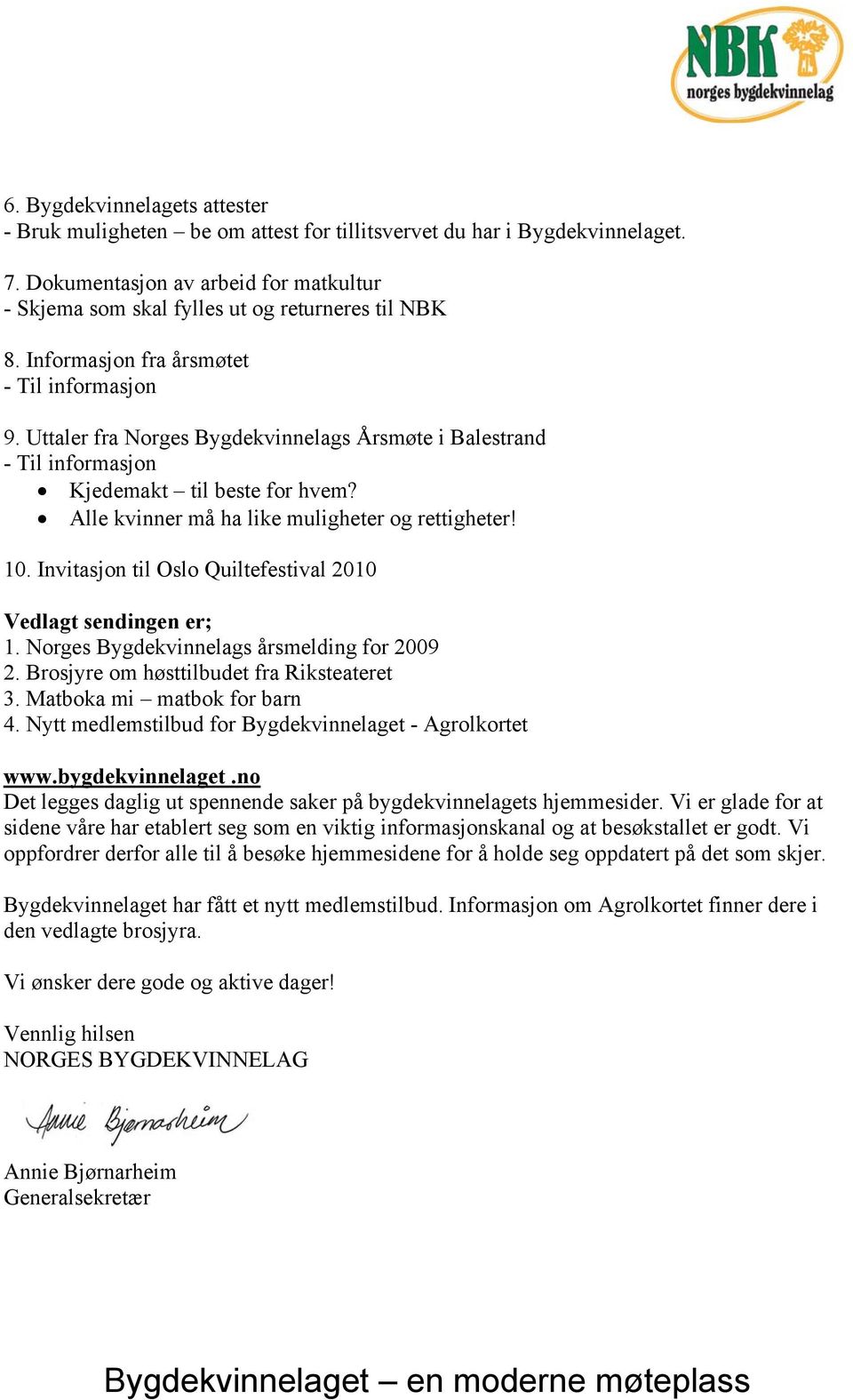 10. Invitasjon til Oslo Quiltefestival 2010 Vedlagt sendingen er; 1. Norges Bygdekvinnelags årsmelding for 2009 2. Brosjyre om høsttilbudet fra Riksteateret 3. Matboka mi matbok for barn 4.