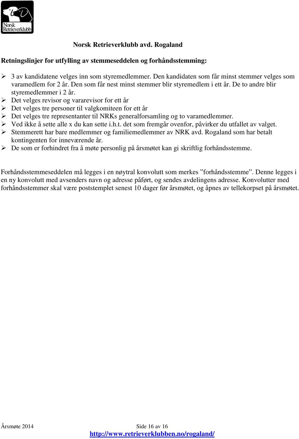 Det velges revisor og vararevisor for ett år Det velges tre personer til valgkomiteen for ett år Det velges tre representanter til NRKs generalforsamling og to varamedlemmer.