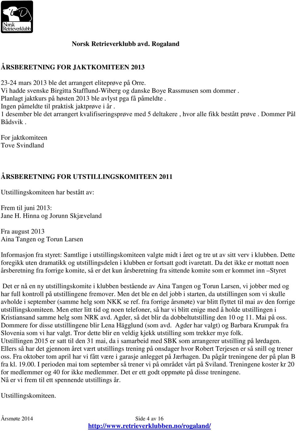 Dommer Pål Bådsvik. For jaktkomiteen Tove Svindland ÅRSBERETNING FOR UTSTILLINGSKOMITEEN 2011 Utstillingskomiteen har bestått av: Frem til juni 2013: Jane H.