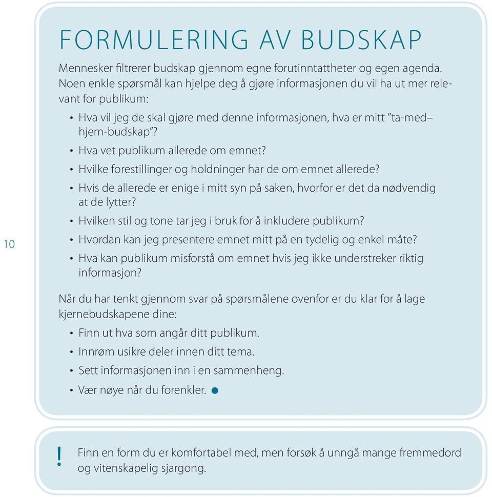 Hva vet publikum allerede om emnet? Hvilke forestillinger og holdninger har de om emnet allerede? Hvis de allerede er enige i mitt syn på saken, hvorfor er det da nødvendig at de lytter?