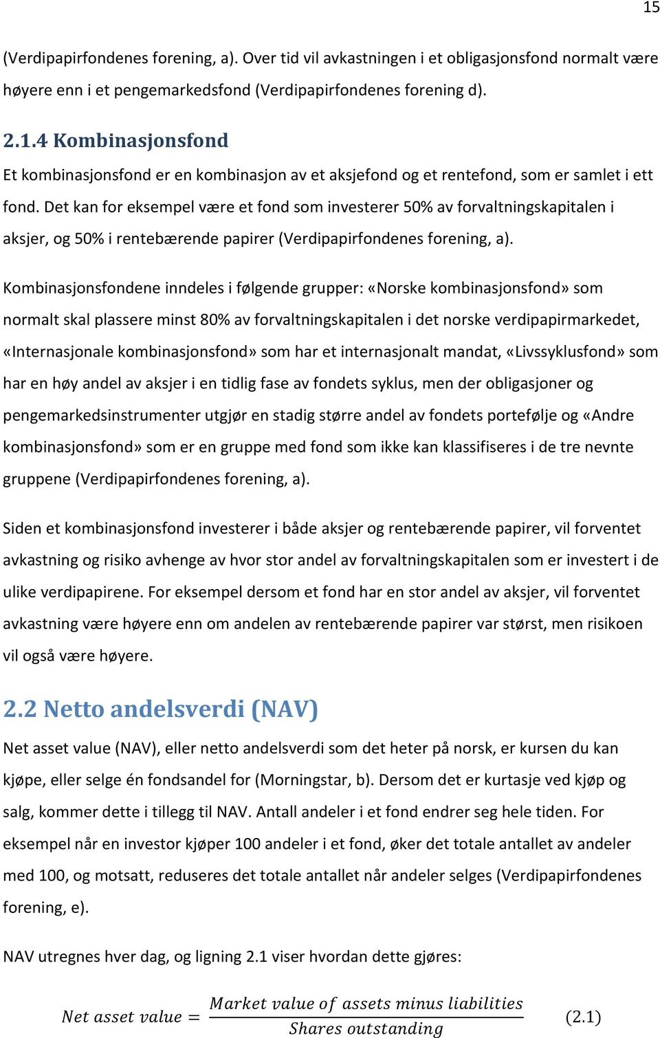 Kombinasjonsfondene inndeles i følgende grupper: «Norske kombinasjonsfond» som normalt skal plassere minst 80% av forvaltningskapitalen i det norske verdipapirmarkedet, «Internasjonale