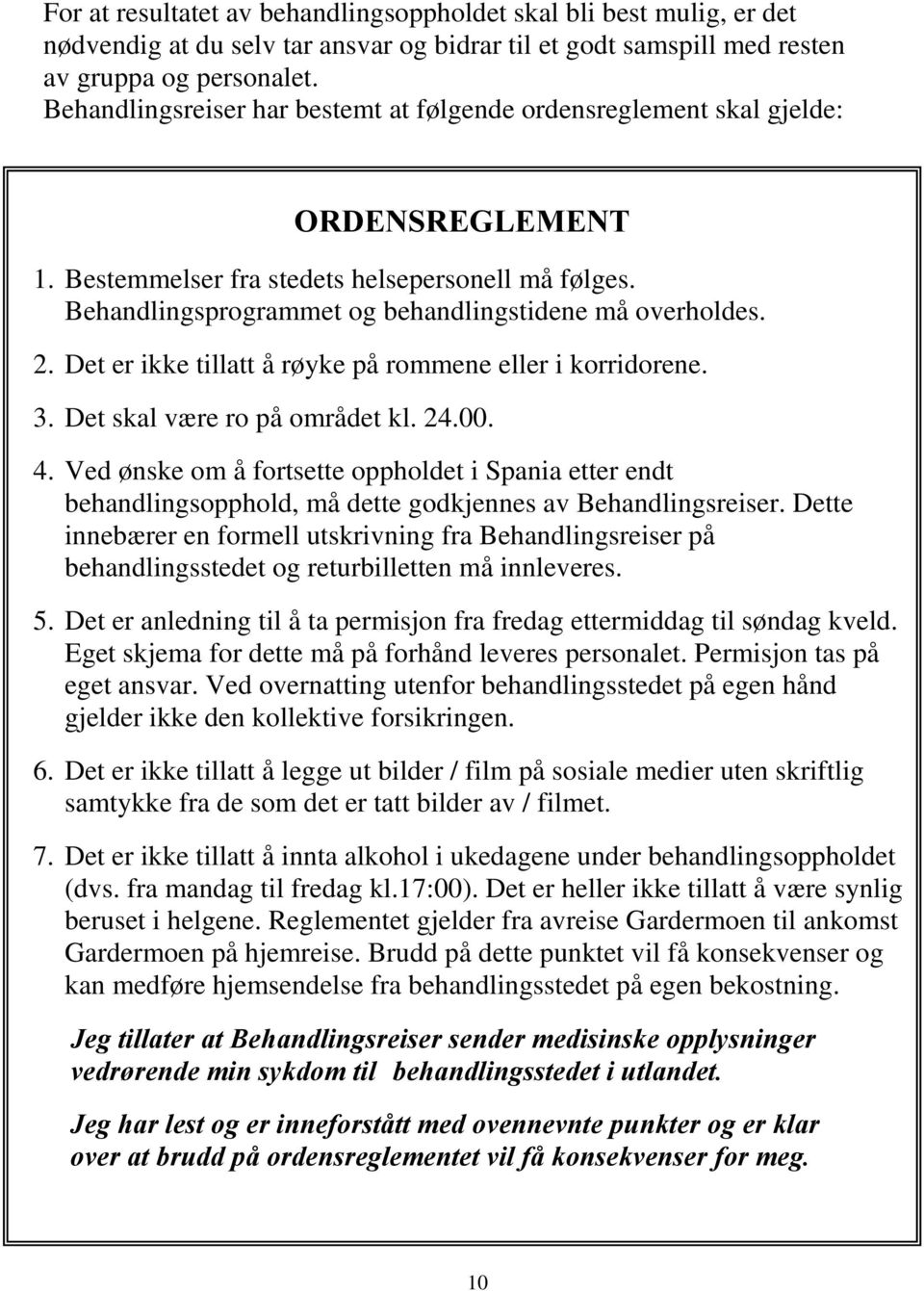 2. Det er ikke tillatt å røyke på rommene eller i korridorene. 3. Det skal være ro på området kl. 24.00. 4.