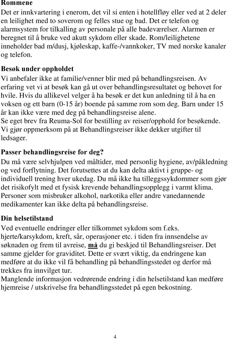 Rom/leilighetene inneholder bad m/dusj, kjøleskap, kaffe-/vannkoker, TV med norske kanaler og telefon. Besøk under oppholdet Vi anbefaler ikke at familie/venner blir med på behandlingsreisen.