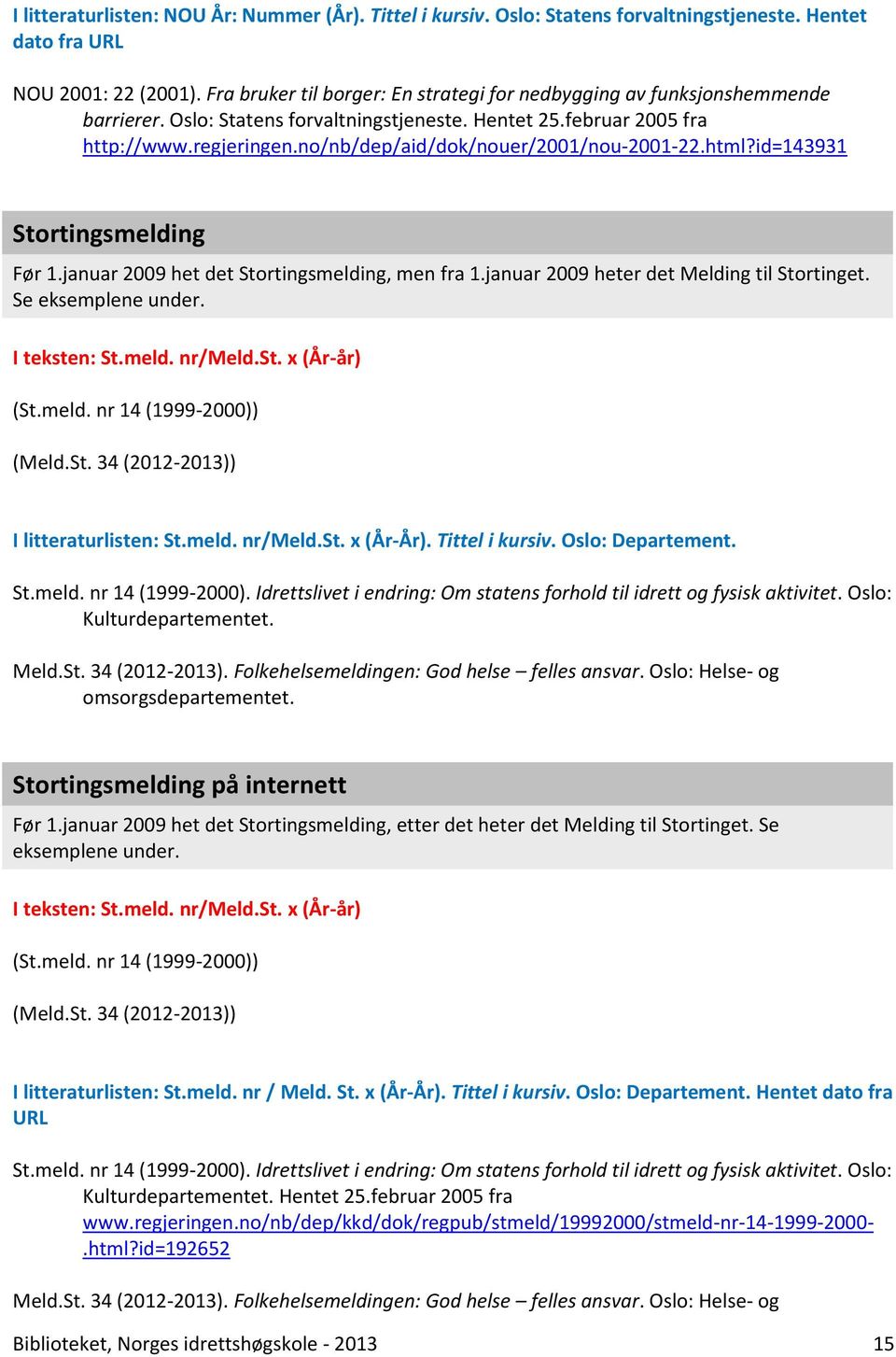 no/nb/dep/aid/dok/nouer/2001/nou-2001-22.html?id=143931 Stortingsmelding Før 1.januar 2009 het det Stortingsmelding, men fra 1.januar 2009 heter det Melding til Stortinget. Se eksemplene under.