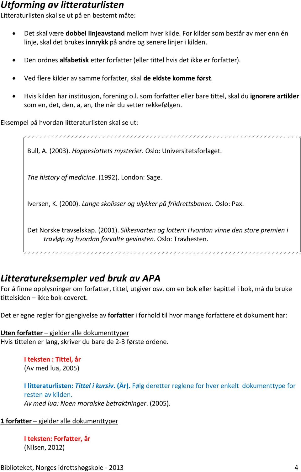 Ved flere kilder av samme forfatter, skal de eldste komme først. Hvis kilden har institusjon, forening o.l. som forfatter eller bare tittel, skal du ignorere artikler som en, det, den, a, an, the når du setter rekkefølgen.