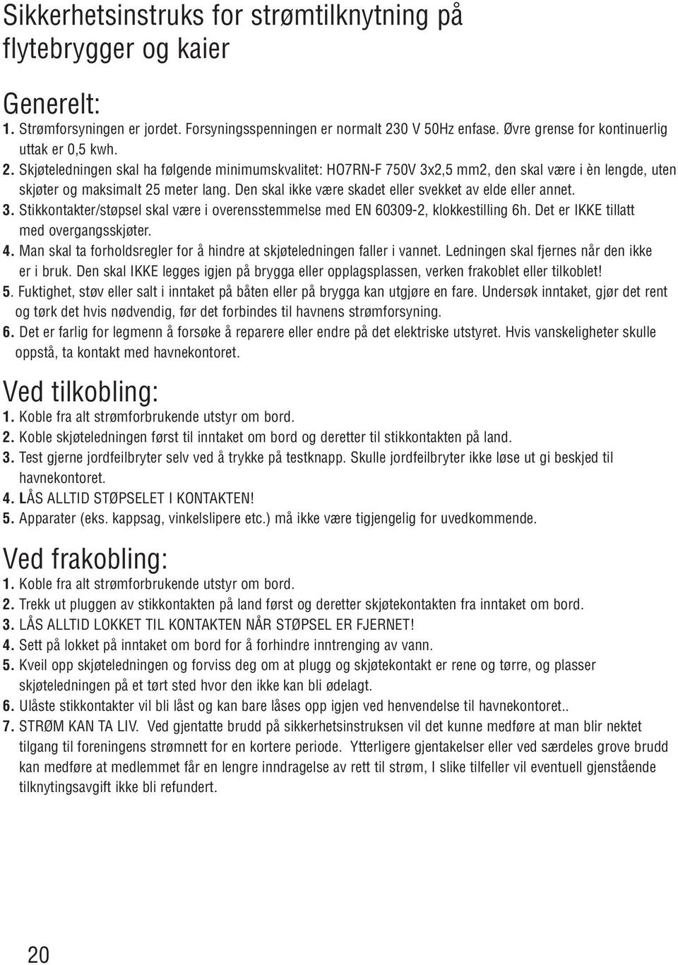 Den skal ikke være skadet eller svekket av elde eller annet. 3. Stikkontakter/støpsel skal være i overensstemmelse med EN 60309-2, klokkestilling 6h. Det er IKKE tillatt med overgangsskjøter. 4.