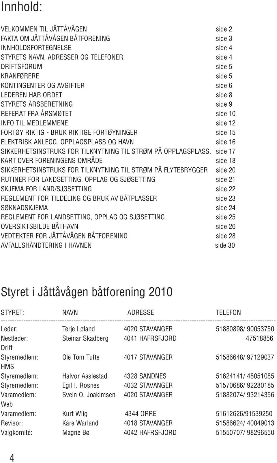 - BRUK RIKTIGE FORTØYNINGER side 15 ELEKTRISK ANLEGG, OPPLAGSPLASS OG HAVN side 16 SIKKERHETSINSTRUKS FOR TILKNYTNING TIL STRØM PÅ OPPLAGSPLASS.