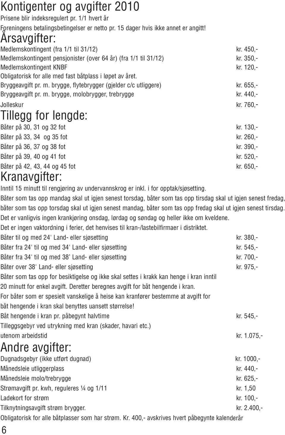 120,- Obligatorisk for alle med fast båtplass i løpet av året. Bryggeavgift pr. m. brygge, flytebrygger (gjelder c/c utliggere) kr. 655,- Bryggeavgift pr. m. brygge, molobrygger, trebrygge kr.