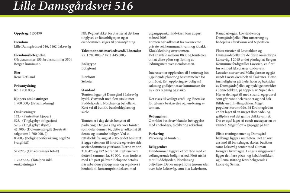 gebyr skjøte) 42 500,- (Dokumentavgift (forutsatt salgssum: 1 700 000,-)) 8 900,- (Boligkjøperforsikring Legal24 (valgfritt)) ---------------------------------------------- 52 622,- (Omkostninger