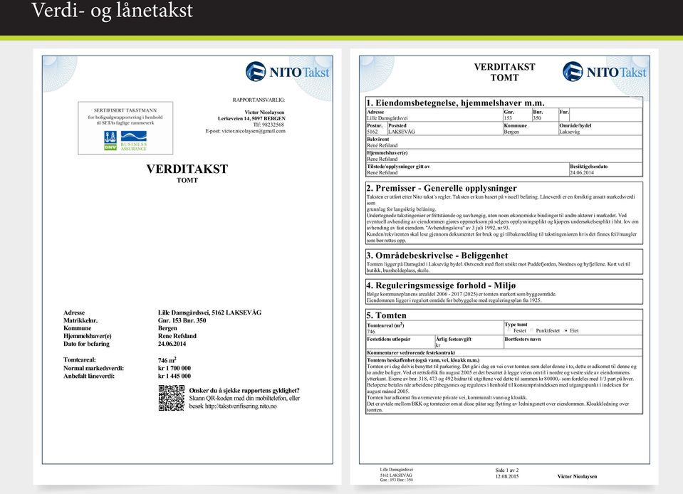 2014 Tomteareal: 746 m 2 Normal markedsverdi: kr 1 700 000 Anbefalt låneverdi: kr 1 445 000 Ønsker du å sjekke rapportens gyldighet?