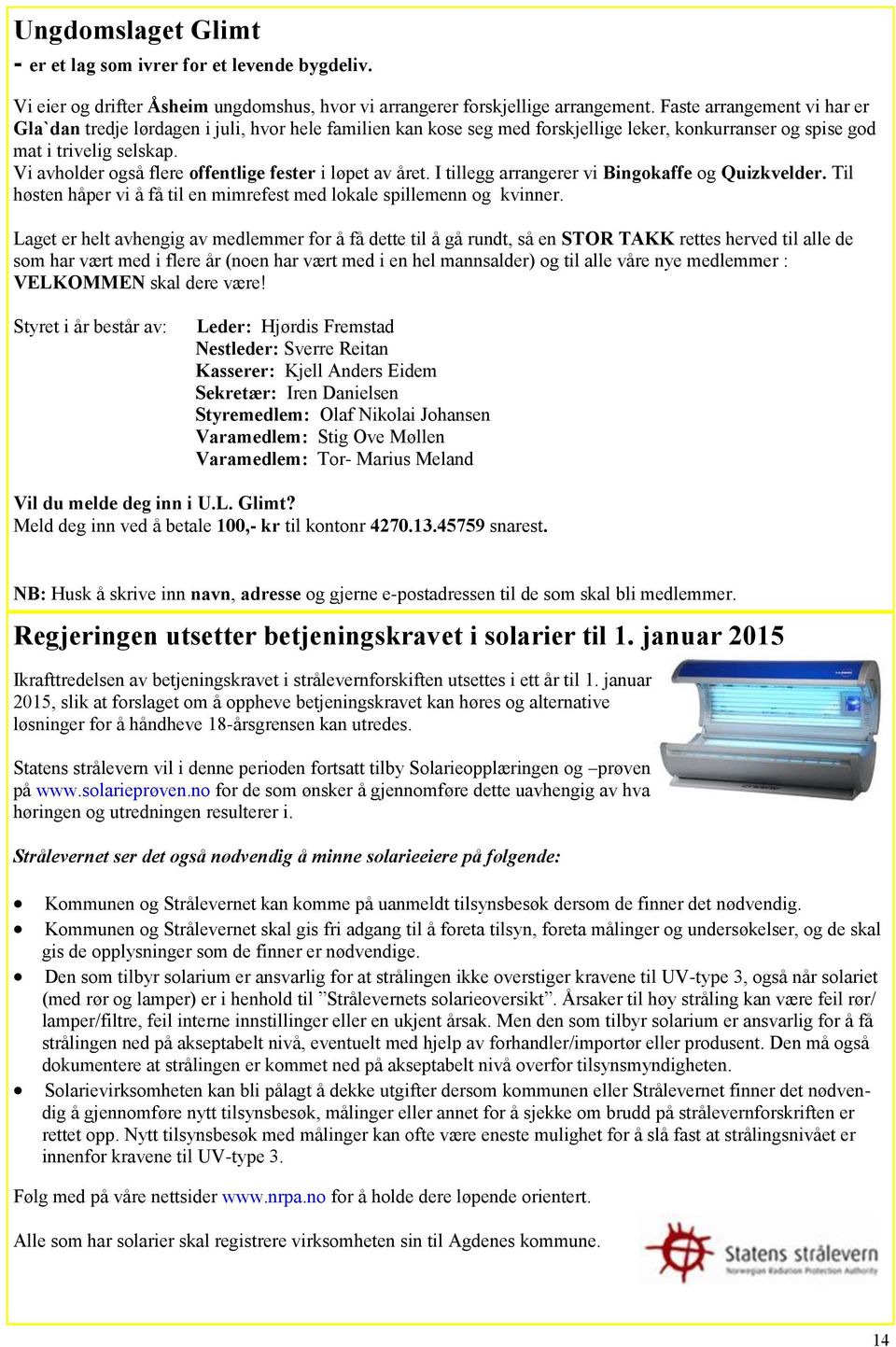 Vi avholder også flere offentlige fester i løpet av året. I tillegg arrangerer vi Bingokaffe og Quizkvelder. Til høsten håper vi å få til en mimrefest med lokale spillemenn og kvinner.