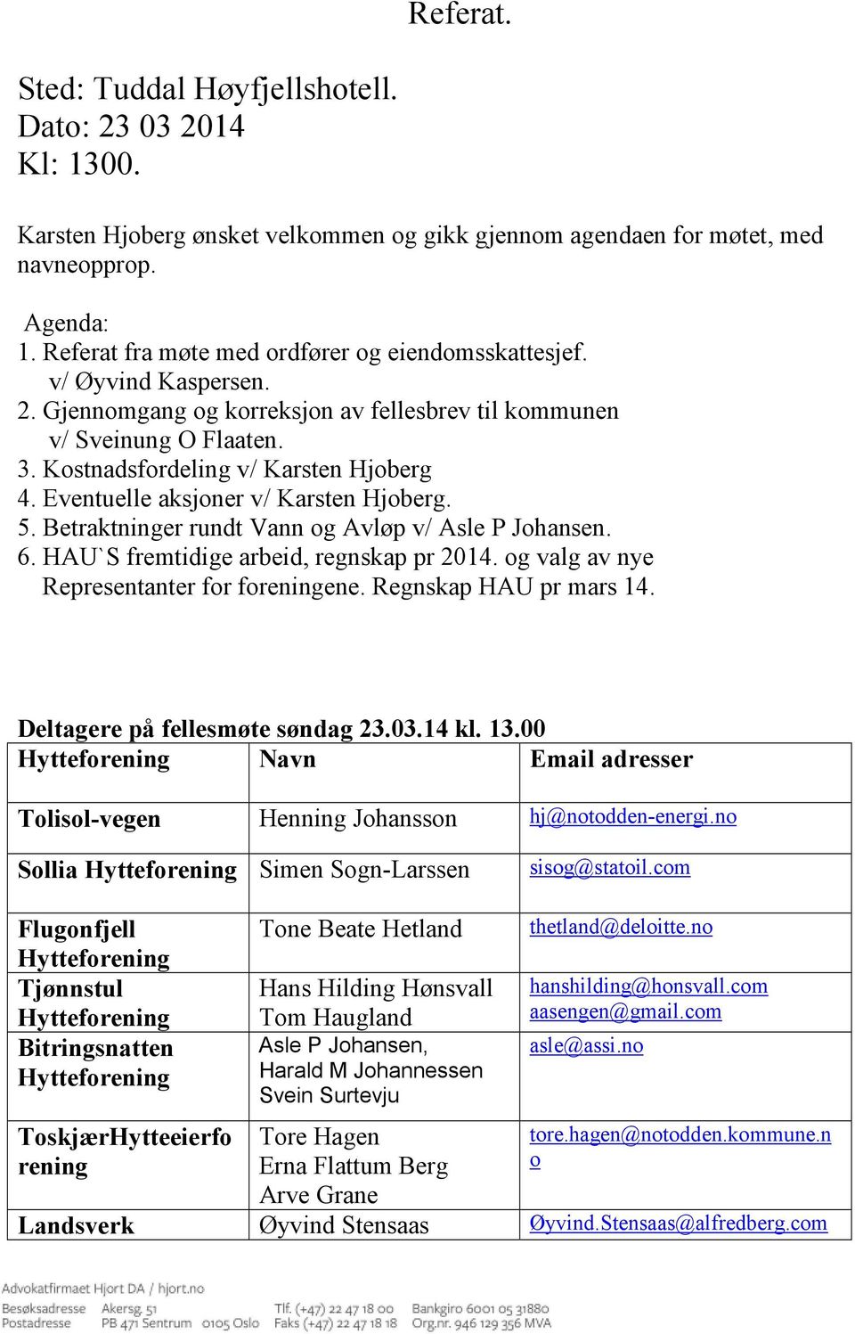 Eventuelle aksjoner v/ Karsten Hjoberg. 5. Betraktninger rundt Vann og Avløp v/ Asle P Johansen. 6. HAU`S fremtidige arbeid, regnskap pr 2014. og valg av nye Representanter for foreningene.