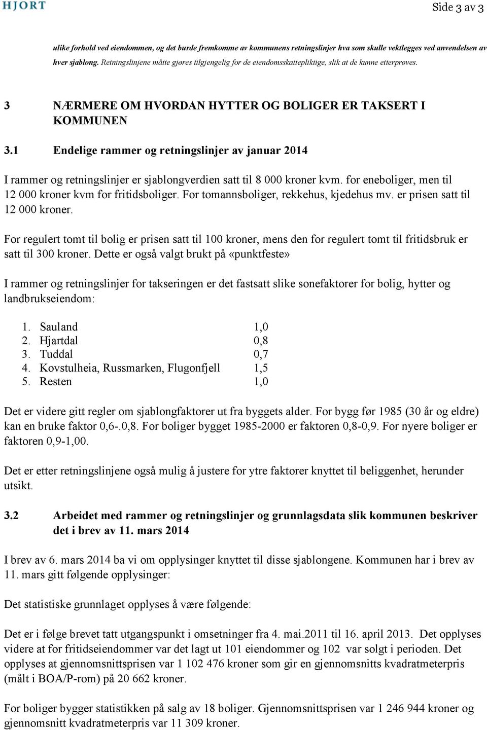 1 Endelige rammer og retningslinjer av januar 2014 I rammer og retningslinjer er sjablongverdien satt til 8 000 kroner kvm. for eneboliger, men til 12 000 kroner kvm for fritidsboliger.