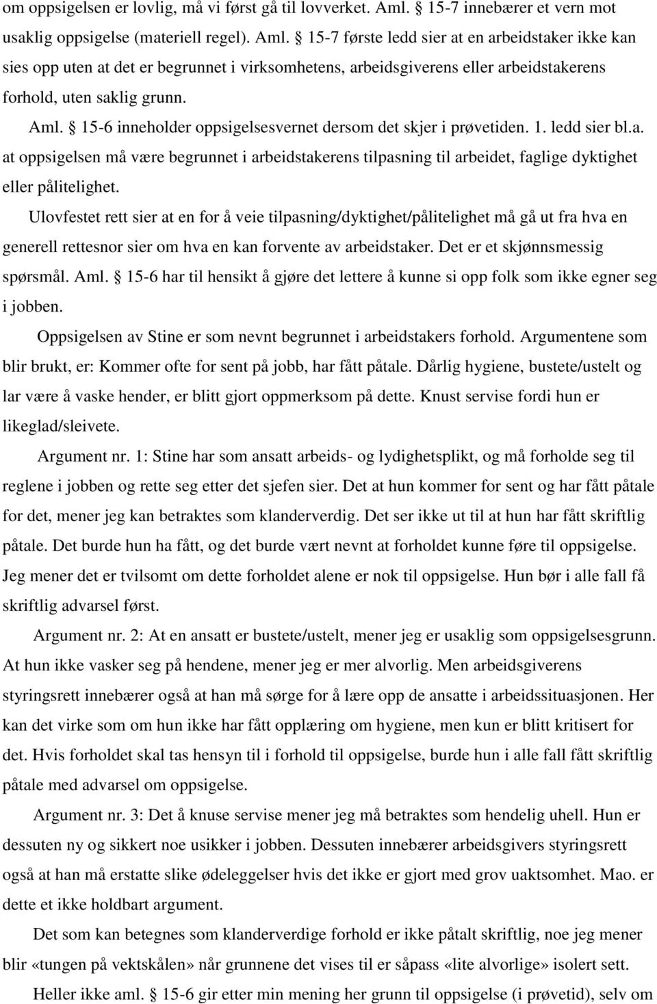 15-7 første ledd sier at en arbeidstaker ikke kan sies opp uten at det er begrunnet i virksomhetens, arbeidsgiverens eller arbeidstakerens forhold, uten saklig grunn. Aml.