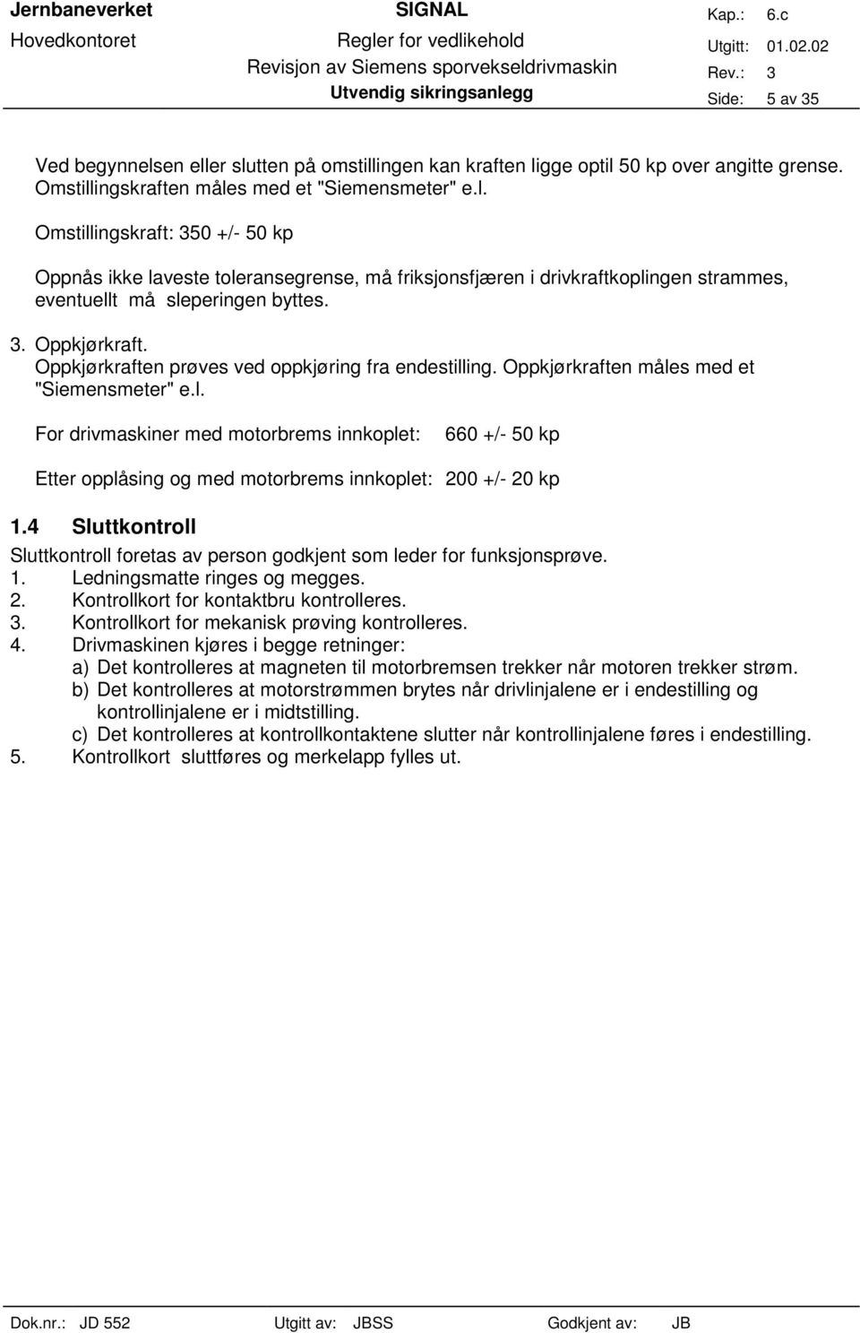 4 Sluttkontroll Sluttkontroll foretas av person godkjent som leder for funksjonsprøve. 1. Ledningsmatte ringes og megges. 2. Kontrollkort for kontaktbru kontrolleres. 3.