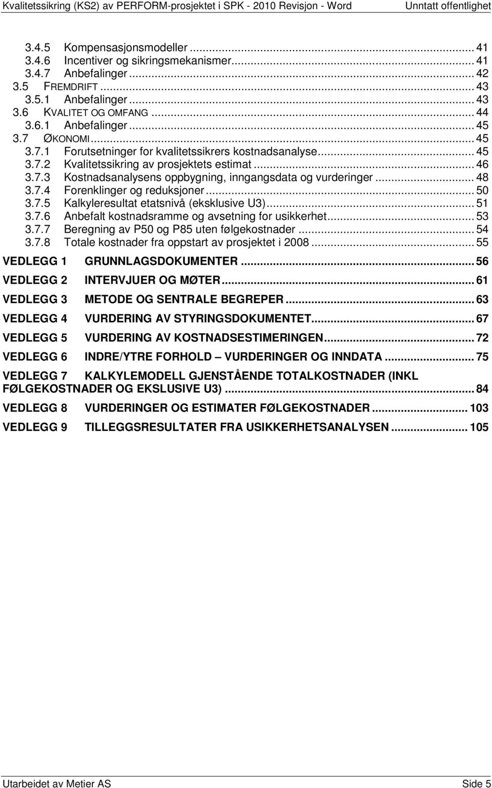 .. 48 3.7.4 Forenklinger og reduksjoner... 50 3.7.5 Kalkyleresultat etatsnivå (eksklusive U3)... 51 3.7.6 Anbefalt kostnadsramme og avsetning for usikkerhet... 53 3.7.7 Beregning av P50 og P85 uten følgekostnader.