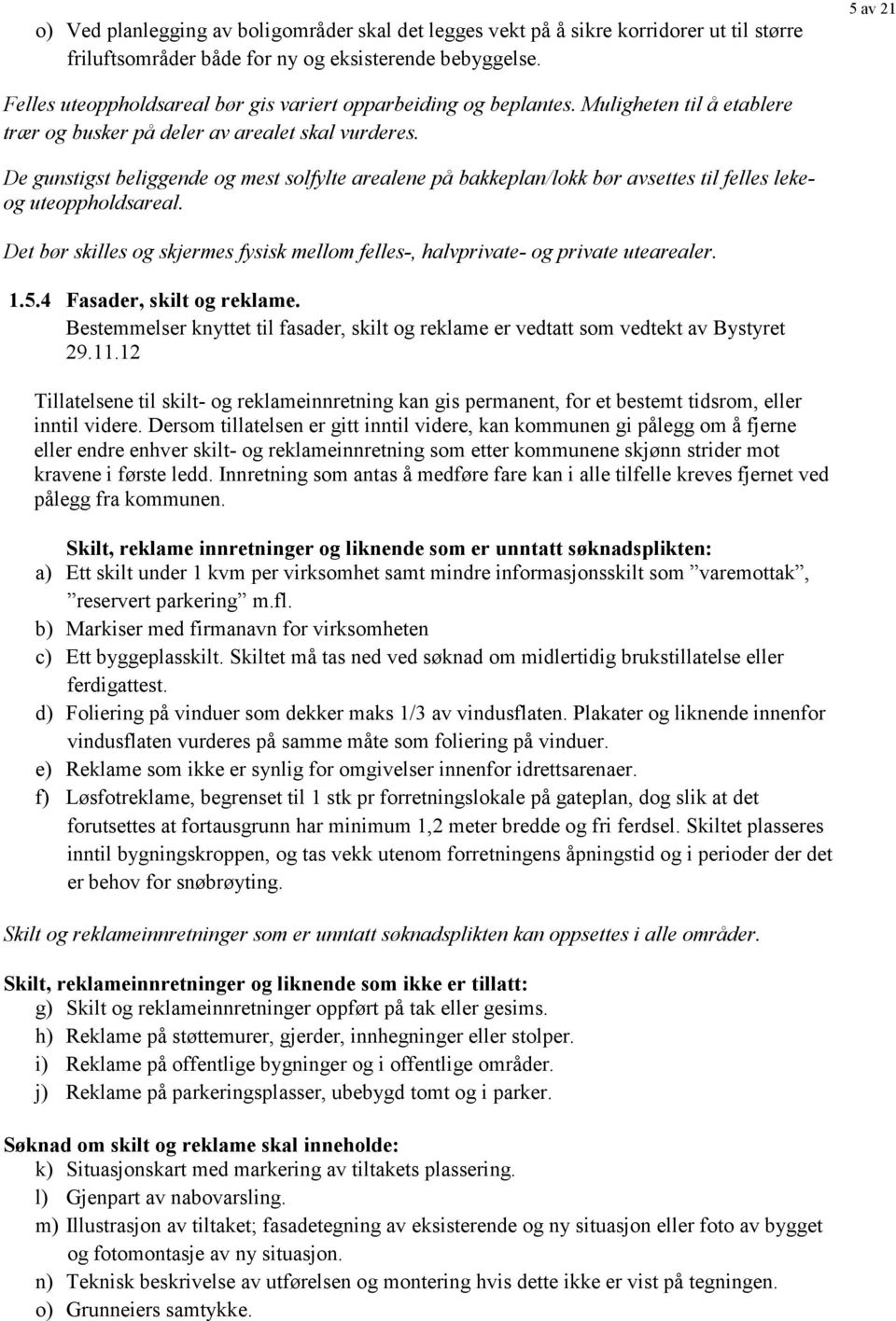 De gunstigst beliggende og mest solfylte arealene på bakkeplan/lokk bør avsettes til felles lekeog uteoppholdsareal.