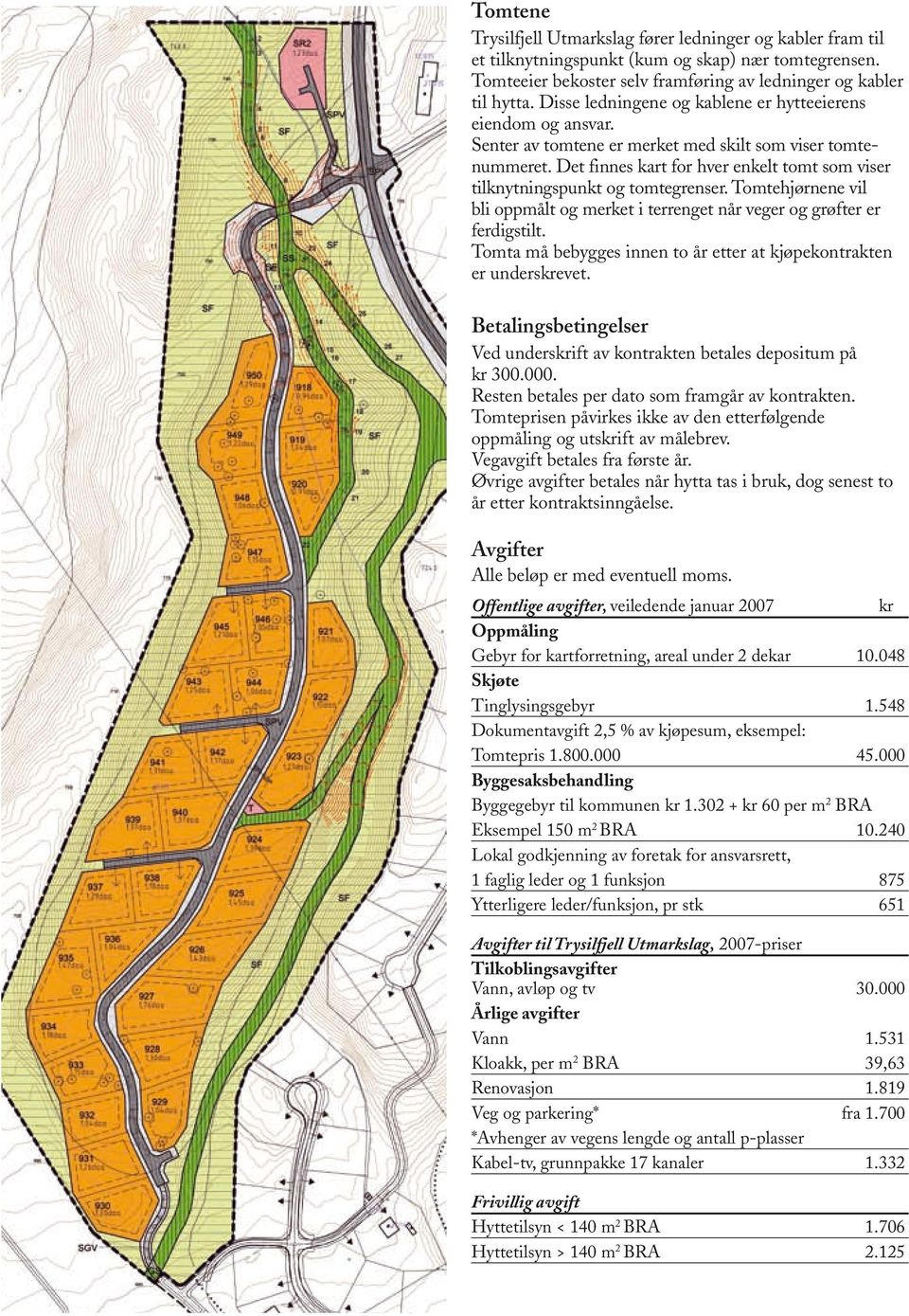 Det finnes kart for hver enkelt tomt som viser tilknytningspunkt og tomtegrenser. Tomtehjørnene vil bli oppmålt og merket i terrenget når veger og grøfter er ferdigstilt.