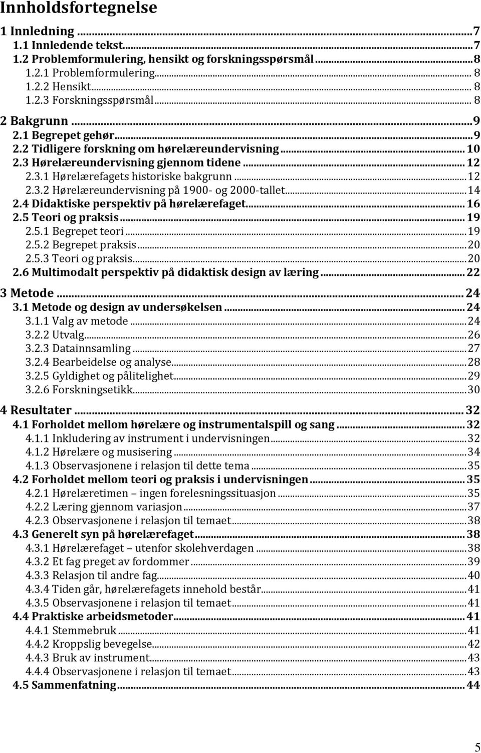 .. 14 2.4 Didaktiske perspektiv på hørelærefaget... 16 2.5 Teori og praksis... 19 2.5.1 Begrepet teori... 19 2.5.2 Begrepet praksis... 20 2.5.3 Teori og praksis... 20 2.6 Multimodalt perspektiv på didaktisk design av læring.