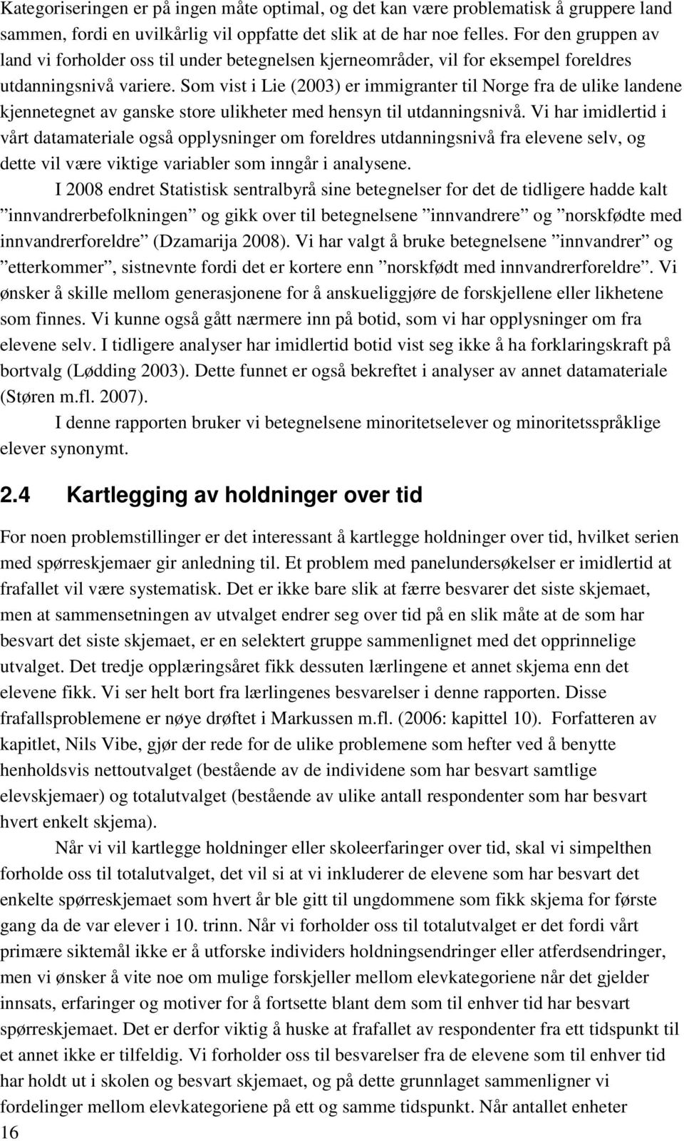 Som vist i Lie (2003) er immigranter til Norge fra de ulike landene kjennetegnet av ganske store ulikheter med hensyn til utdanningsnivå.