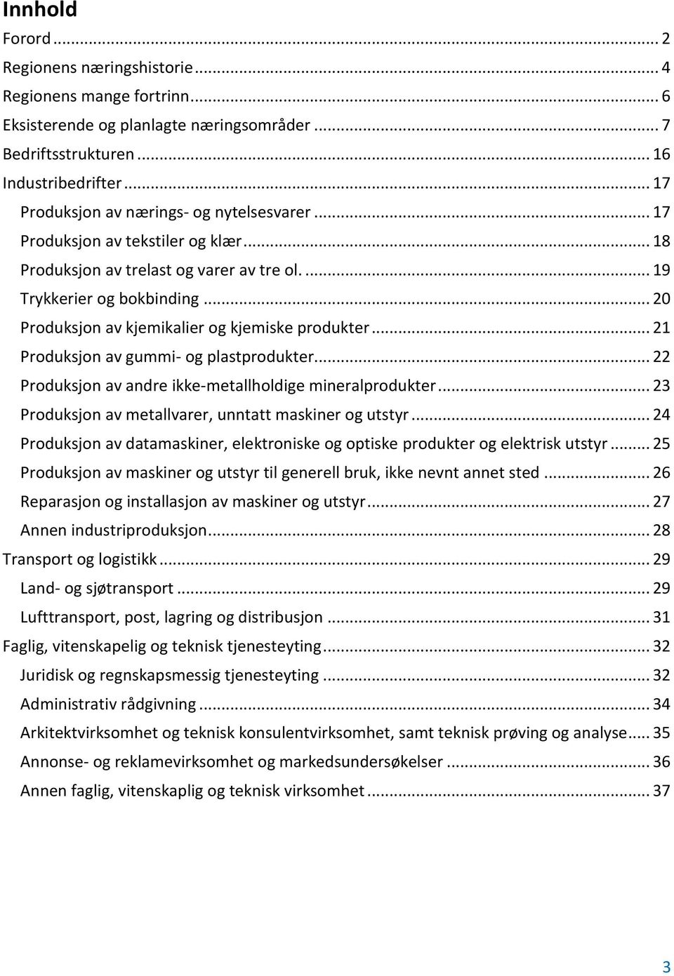 .. 20 Produksjon av kjemikalier og kjemiske produkter... 21 Produksjon av gummi- og plastprodukter... 22 Produksjon av andre ikke-metallholdige mineralprodukter.