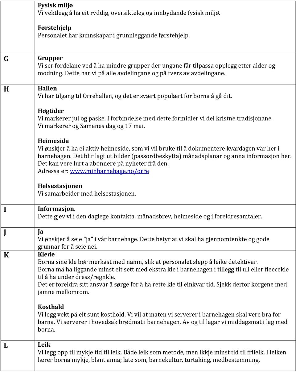 Hallen Vi har tilgang til Orrehallen, og det er svært populært for borna å gå dit. Høgtider Vi markerer jul og påske. I forbindelse med dette formidler vi dei kristne tradisjonane.