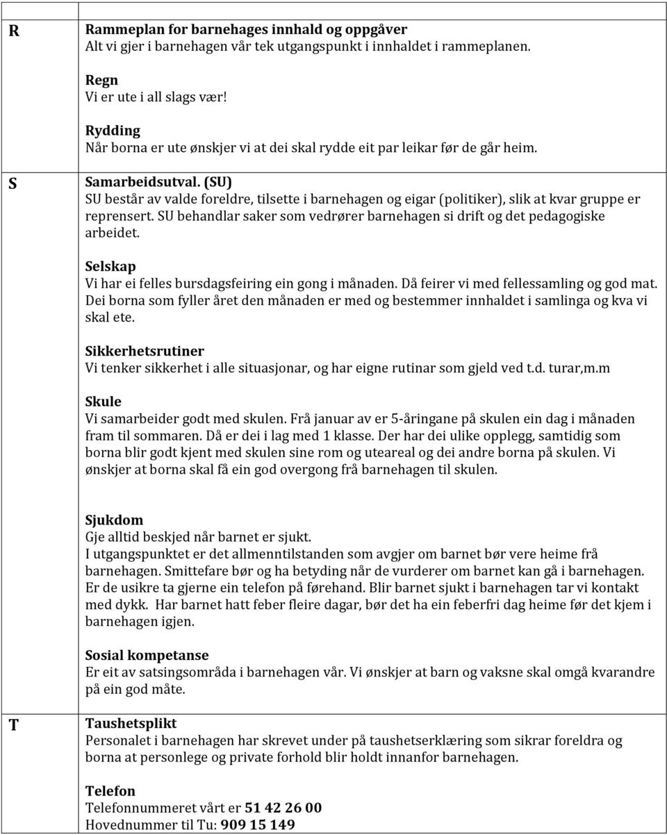 (SU) SU består av valde foreldre, tilsette i barnehagen og eigar (politiker), slik at kvar gruppe er reprensert. SU behandlar saker som vedrører barnehagen si drift og det pedagogiske arbeidet.