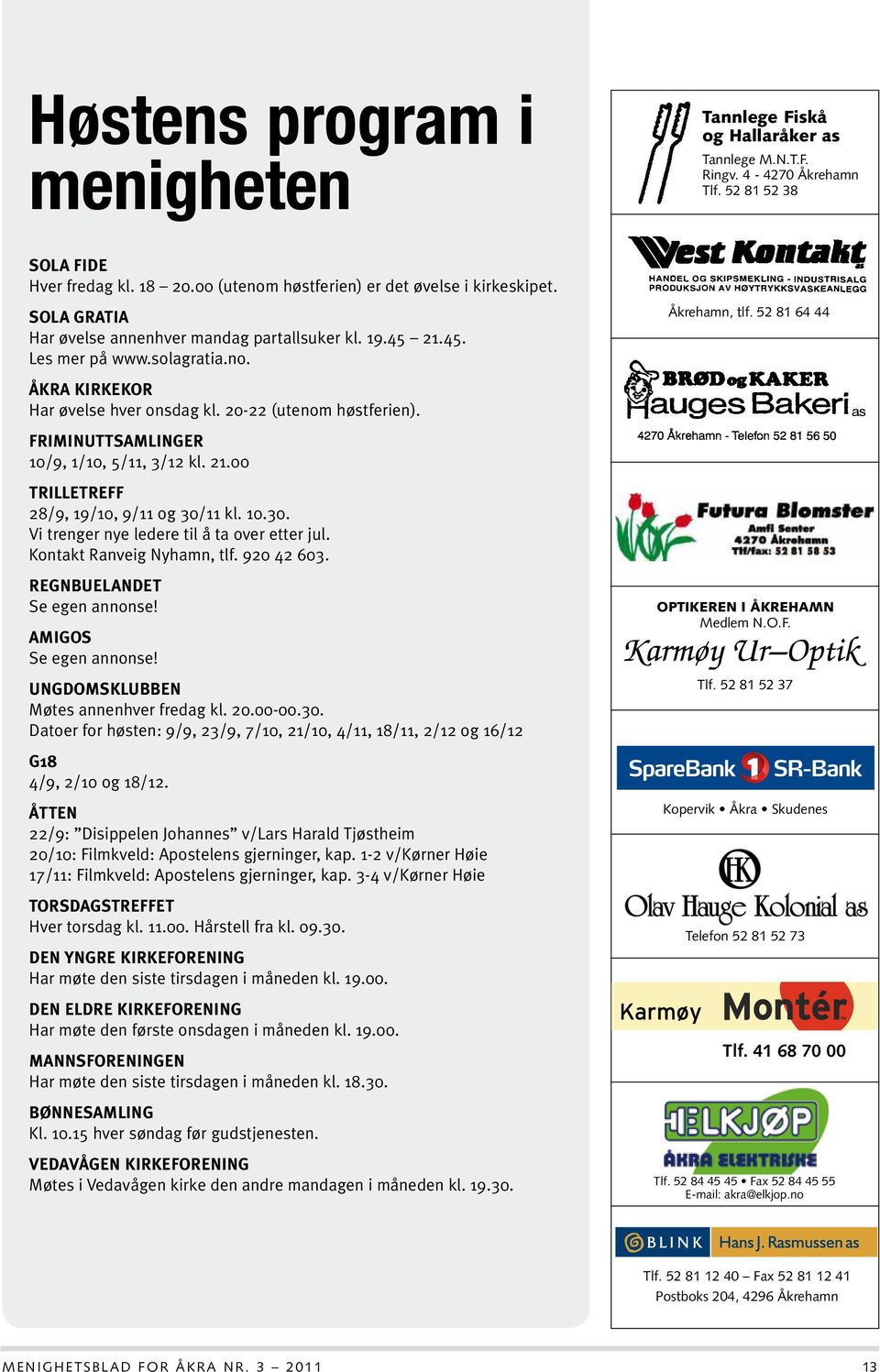 20-22 (utenom høstferien). FRIMINUTTSAMLINGER 10/9, 1/10, 5/11, 3/12 kl. 21.00 TRILLETREFF 28/9, 19/10, 9/11 og 30/11 kl. 10.30. Vi trenger nye ledere til å ta over etter jul.