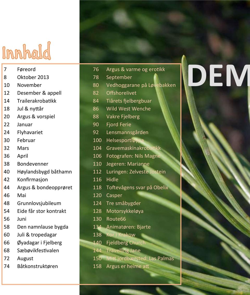 72 August 74 Båtkonstruktøren 86 Fatland aktivitetshus 76 Argus & varme og erotikk 78 September 80 Vedhoggarane på Løvebakken 82 Offshorelivet 84 Tiårets fjelbergbuar 86 Wild West Wenche 88 Vakre