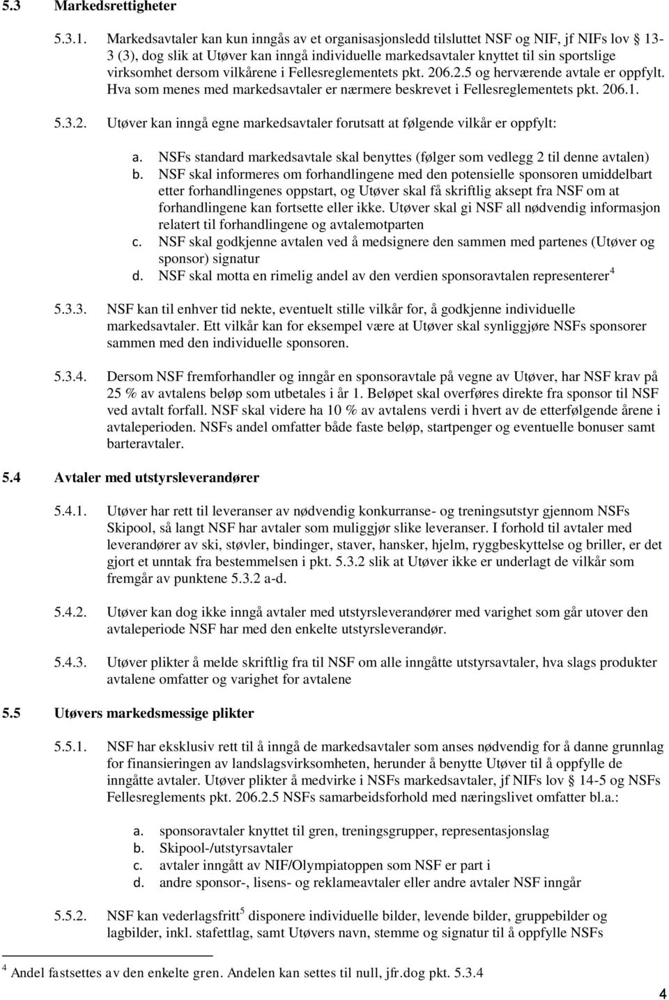 dersom vilkårene i Fellesreglementets pkt. 206.2.5 og herværende avtale er oppfylt. Hva som menes med markedsavtaler er nærmere beskrevet i Fellesreglementets pkt. 206.1. 5.3.2. Utøver kan inngå egne markedsavtaler forutsatt at følgende vilkår er oppfylt: a.