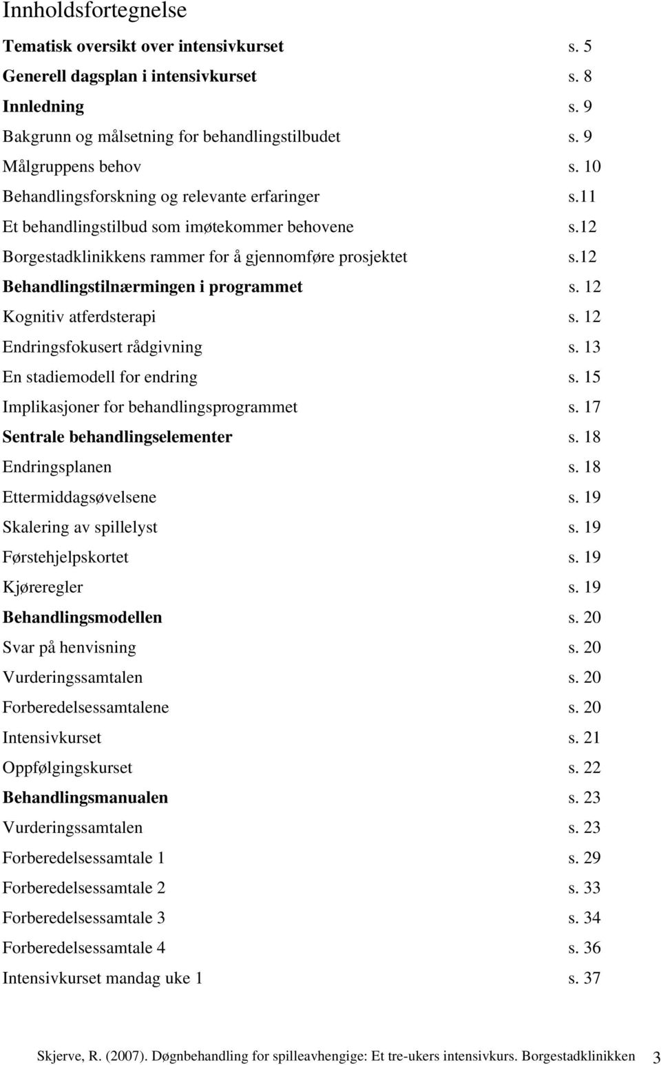 12 Behandlingstilnærmingen i programmet s. 12 Kognitiv atferdsterapi s. 12 Endringsfokusert rådgivning s. 13 En stadiemodell for endring s. 15 Implikasjoner for behandlingsprogrammet s.