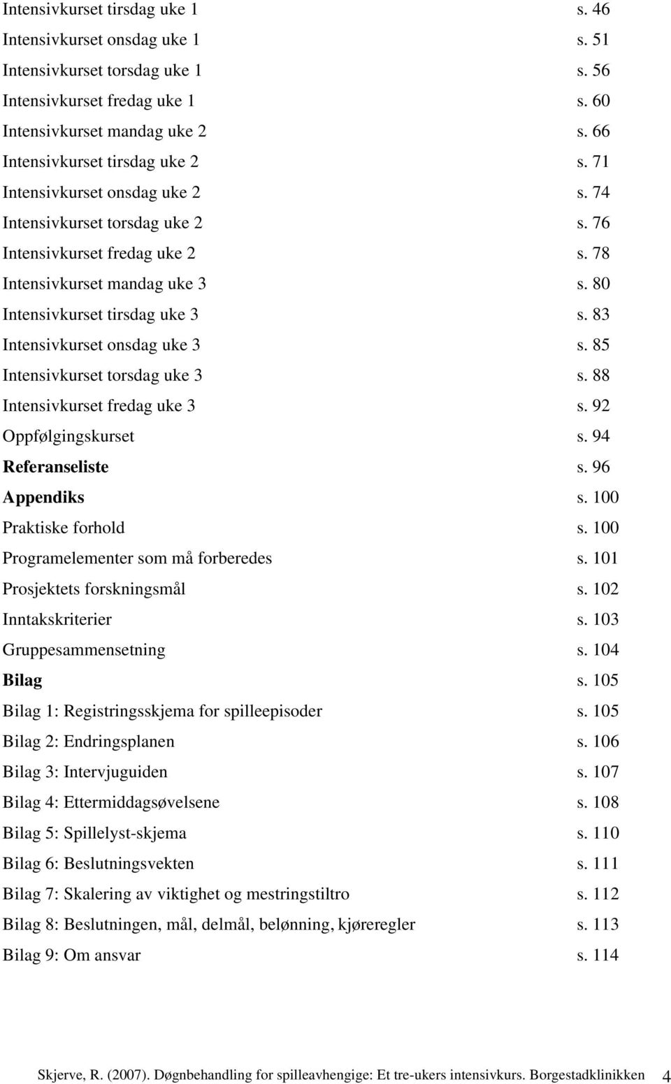 80 Intensivkurset tirsdag uke 3 s. 83 Intensivkurset onsdag uke 3 s. 85 Intensivkurset torsdag uke 3 s. 88 Intensivkurset fredag uke 3 s. 92 Oppfølgingskurset s. 94 Referanseliste s. 96 Appendiks s.