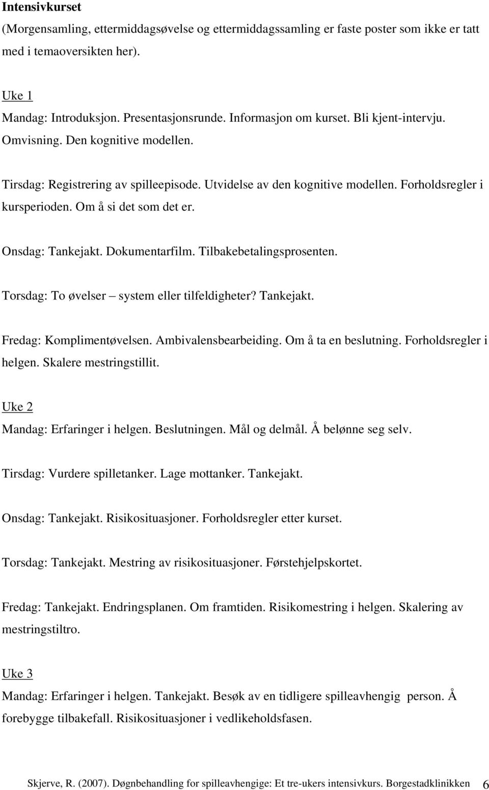 Om å si det som det er. Onsdag: Tankejakt. Dokumentarfilm. Tilbakebetalingsprosenten. Torsdag: To øvelser system eller tilfeldigheter? Tankejakt. Fredag: Komplimentøvelsen. Ambivalensbearbeiding.