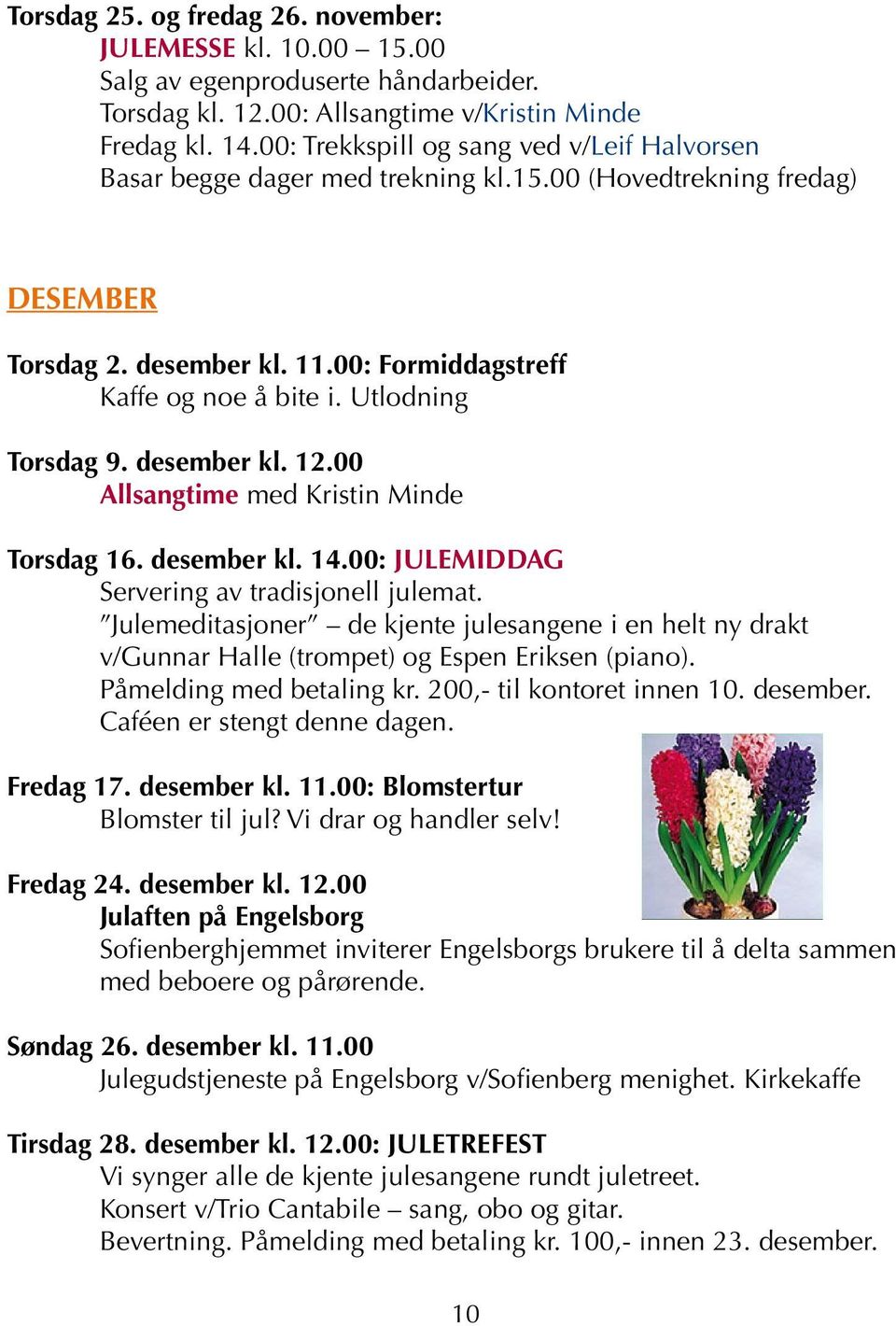 Utlodning Torsdag 9. desember kl. 12.00 Allsangtime med Kristin Minde Torsdag 16. desember kl. 14.00: JULEMIDDAG Servering av tradisjonell julemat.