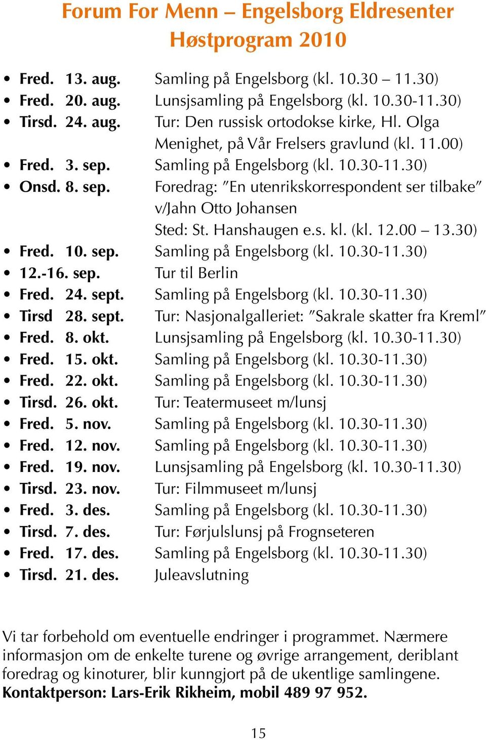 Hanshaugen e.s. kl. (kl. 12.00 13.30) Fred. 10. sep. Samling på Engelsborg (kl. 10.30-11.30) 12.-16. sep. Tur til Berlin Fred. 24. sept. Samling på Engelsborg (kl. 10.30-11.30) Tirsd 28. sept. Tur: Nasjonalgalleriet: Sakrale skatter fra Kreml Fred.