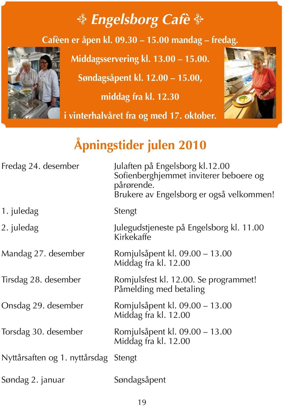 11.00 Kirkekaffe Mandag 27. desember Romjulsåpent kl. 09.00 13.00 Middag fra kl. 12.00 Tirsdag 28. desember Romjulsfest kl. 12.00. Se programmet! Påmelding med betaling Onsdag 29.