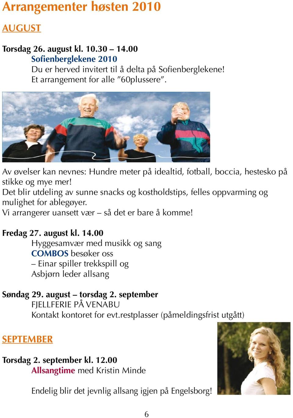 Vi arrangerer uansett vær så det er bare å komme! Fredag 27. august kl. 14.00 Hyggesamvær med musikk og sang COMBOS besøker oss Einar spiller trekkspill og Asbjørn leder allsang Søndag 29.