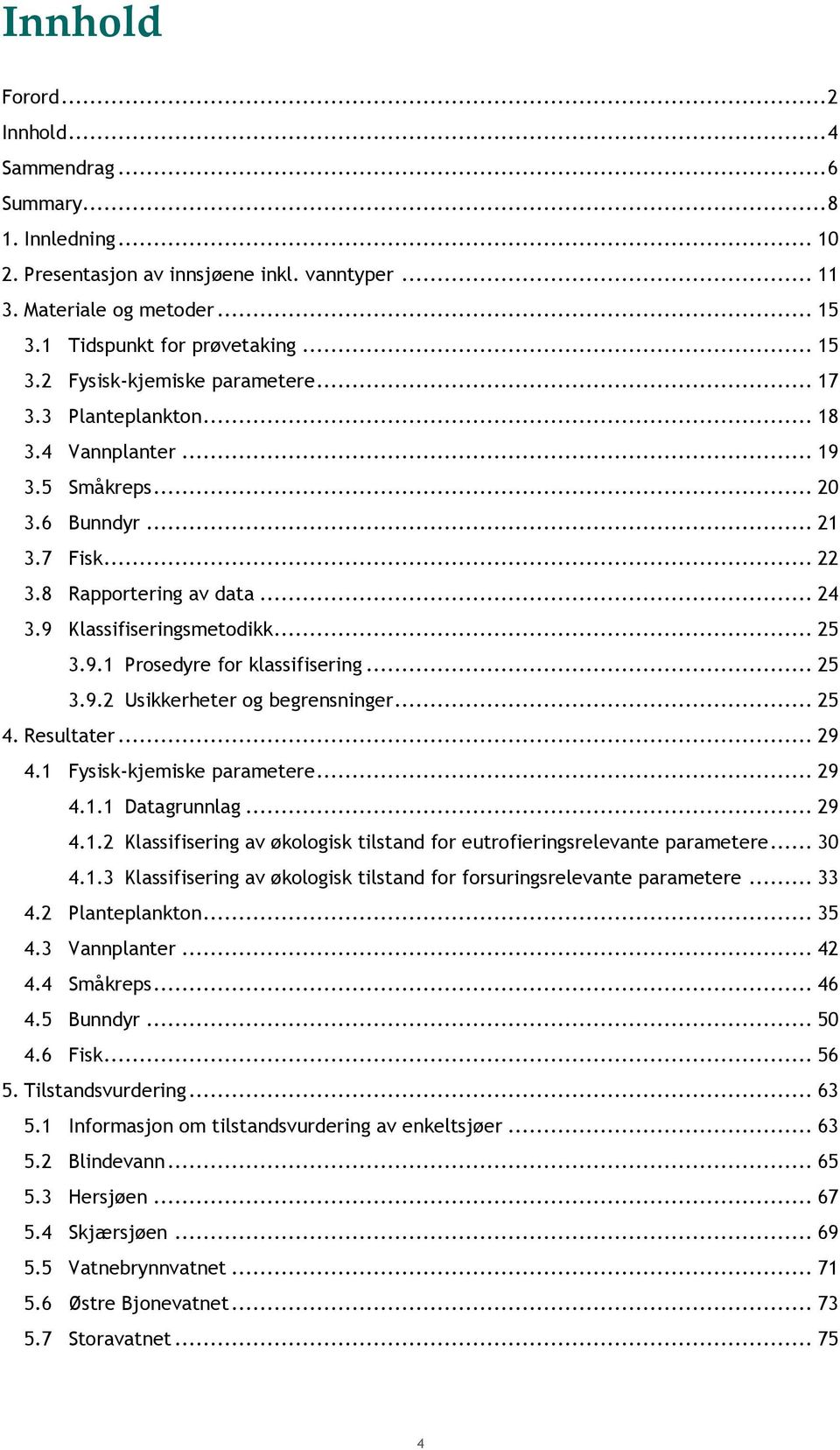 .. 25 3.9.2 Usikkerheter og begrensninger... 25 4. Resultater... 29 4.1 Fysisk-kjemiske parametere... 29 4.1.1 Datagrunnlag... 29 4.1.2 Klassifisering av økologisk tilstand for eutrofieringsrelevante parametere.