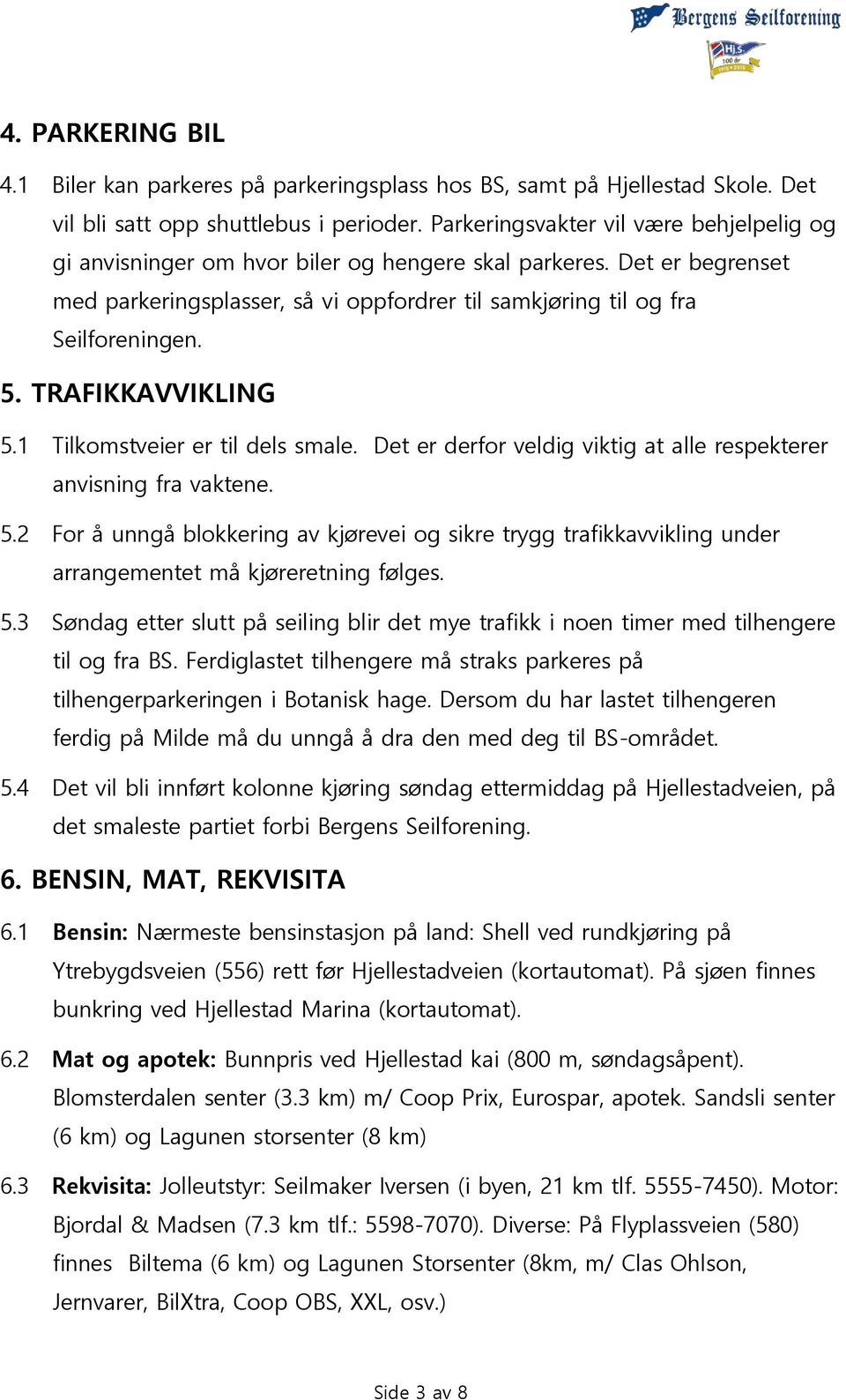 TRAFIKKAVVIKLING 5.1 Tilkomstveier er til dels smale. Det er derfor veldig viktig at alle respekterer anvisning fra vaktene. 5.2 For å unngå blokkering av kjørevei og sikre trygg trafikkavvikling under arrangementet må kjøreretning følges.