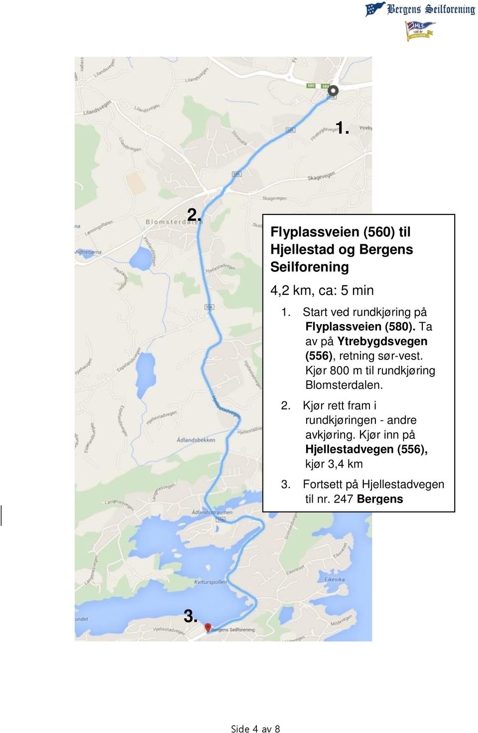 Kjør 800 m til rundkjøring Blomsterdalen. 2. Kjør rett fram i rundkjøringen - andre avkjøring.