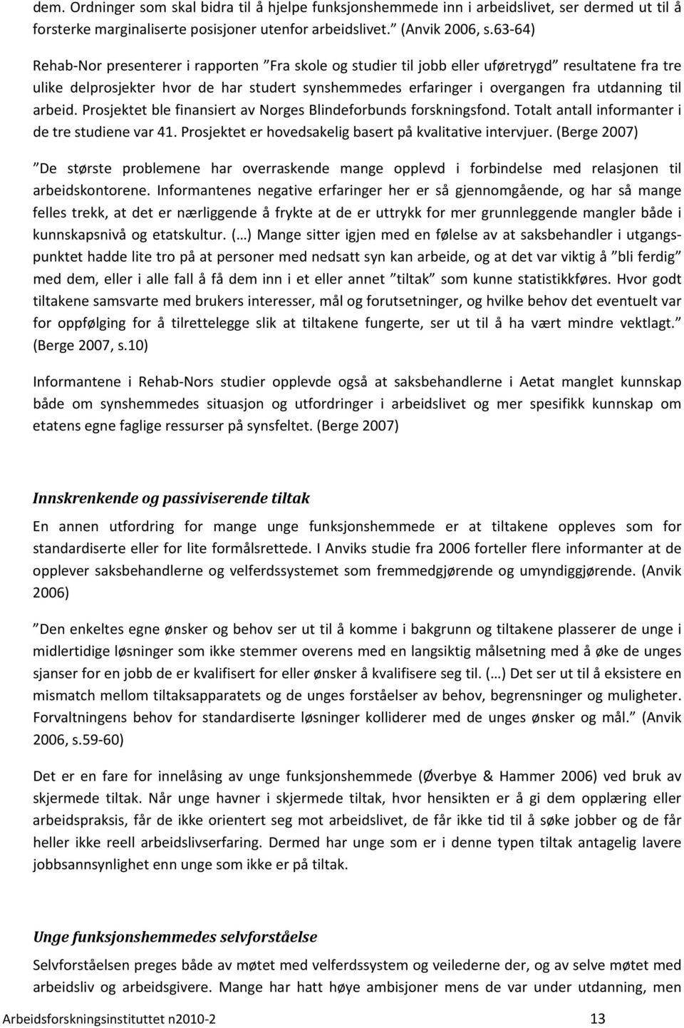 til arbeid. Prosjektet ble finansiert av Norges Blindeforbunds forskningsfond. Totalt antall informanter i de tre studiene var 41. Prosjektet er hovedsakelig basert på kvalitative intervjuer.